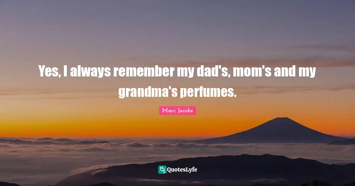 Marc Jacobs Quotes: "Yes, I always remember my dad's, mom's and my grandma's perfumes."