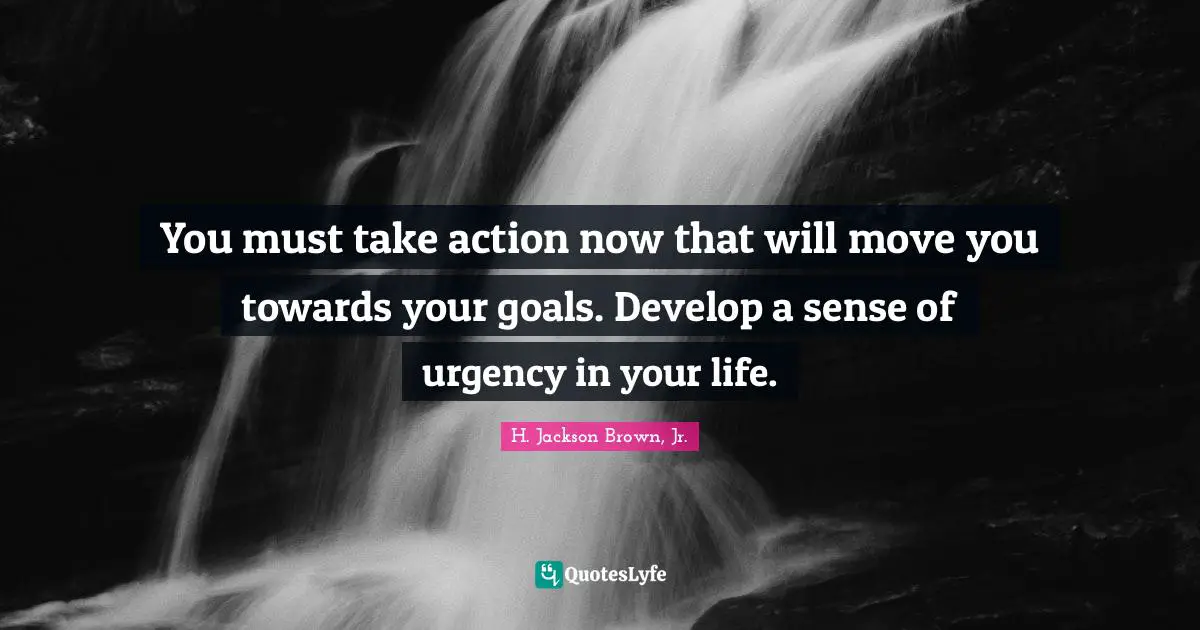 You must take action now that will move you towards your goals. Develop a sense of urgency in your life.