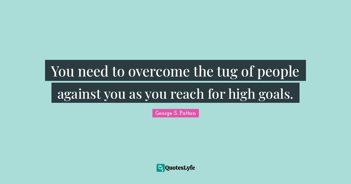 Goals Quotes: "You need to overcome the tug of people against you as you reach for high goals."