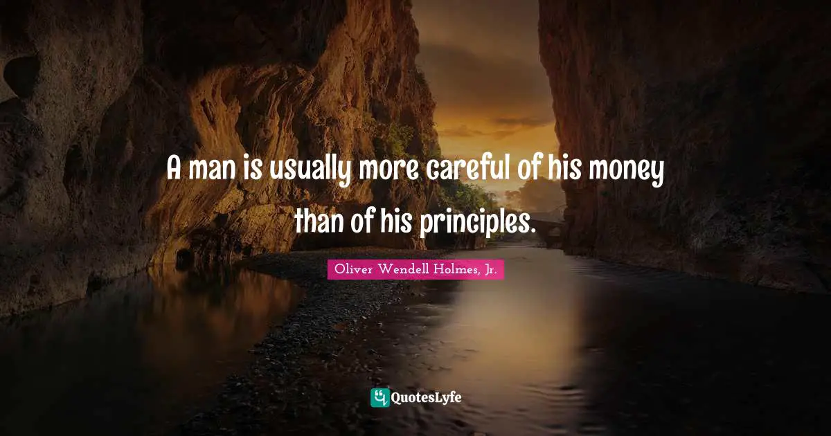 A man is usually more careful of his money than of his principles.