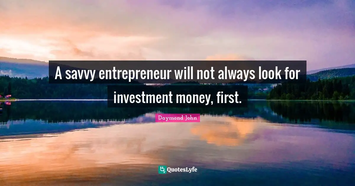 Daymond John Quotes: "A savvy entrepreneur will not always look for investment money, first."