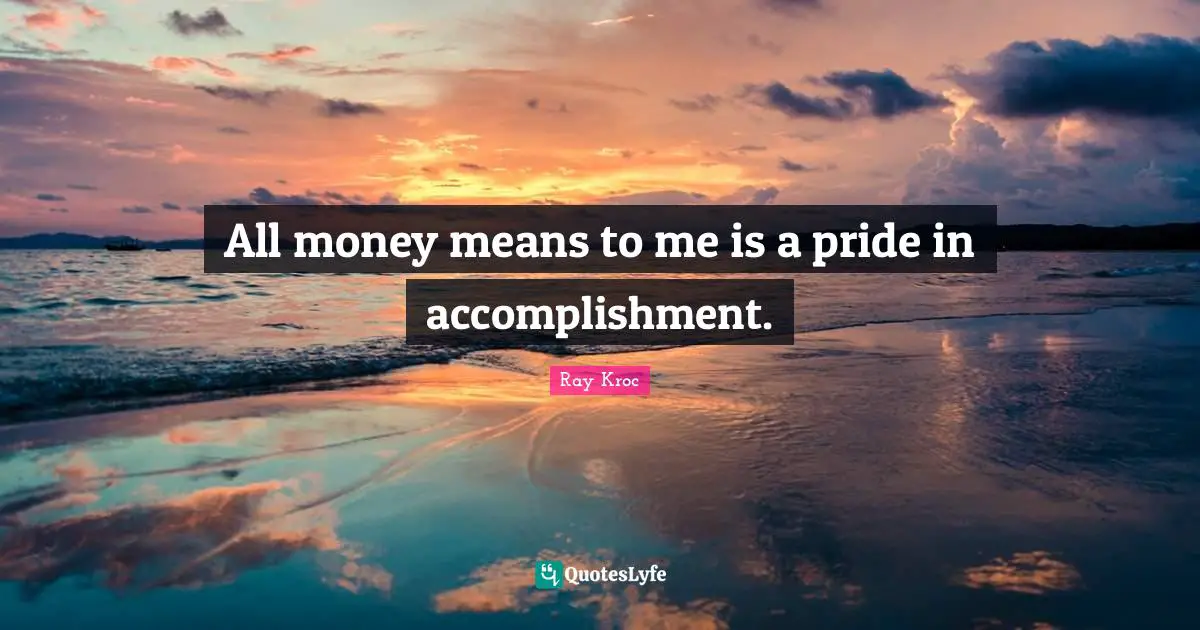 All money means to me is a pride in accomplishment.