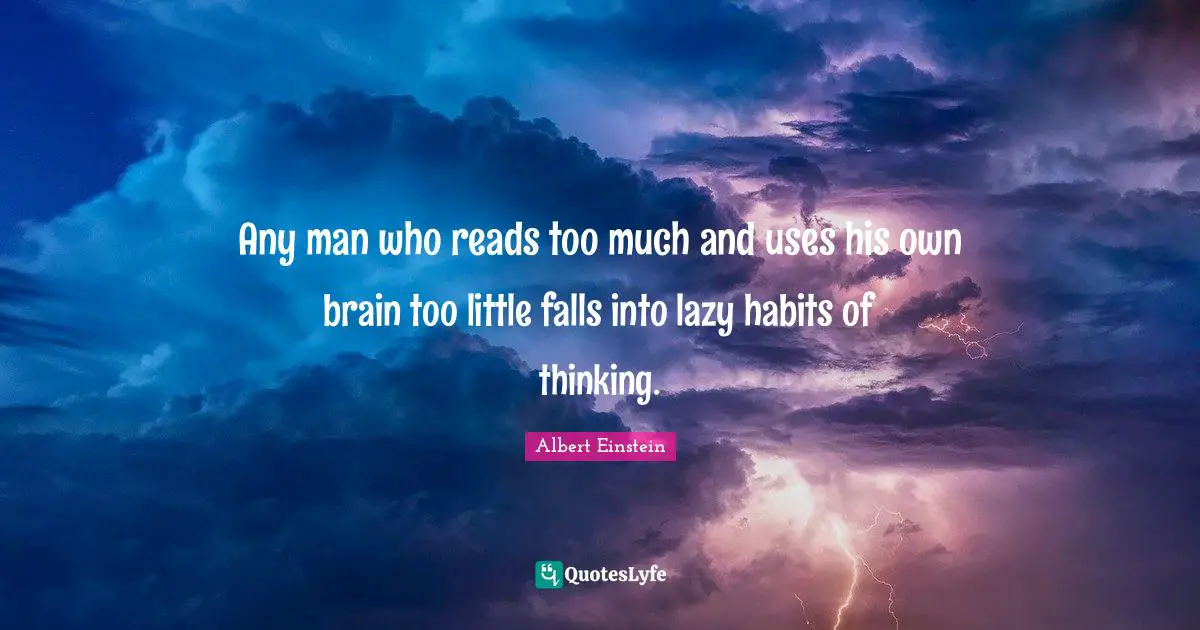 Any man who reads too much and uses his own brain too little falls into lazy habits of thinking.