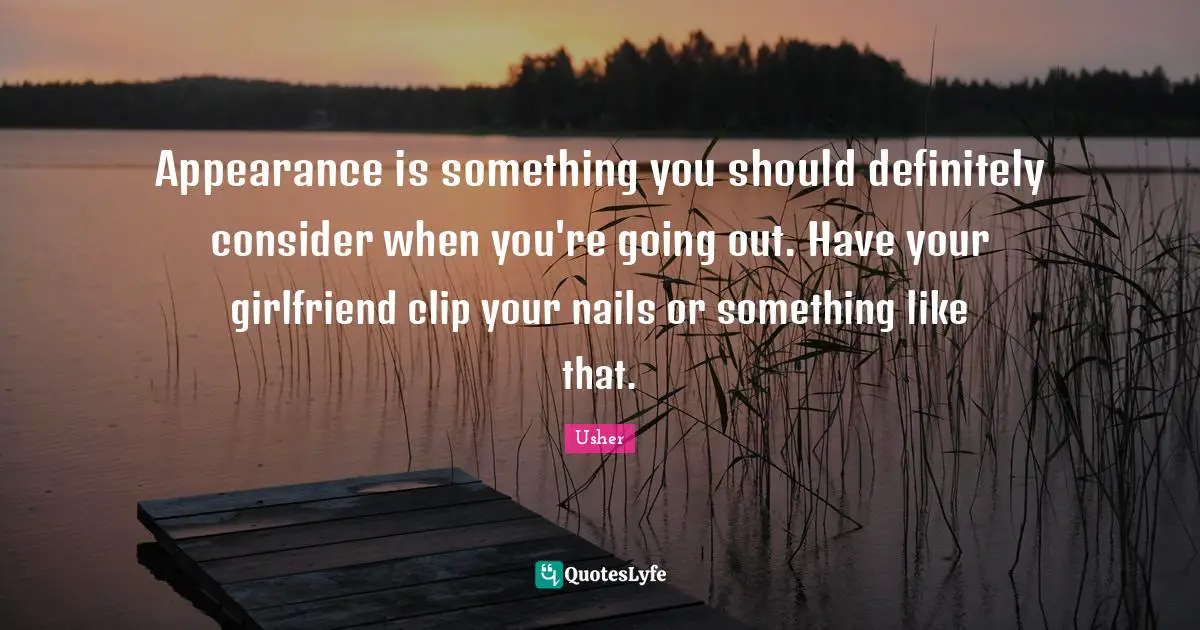 Appearance is something you should definitely consider when you're going out. Have your girlfriend clip your nails or something like that.