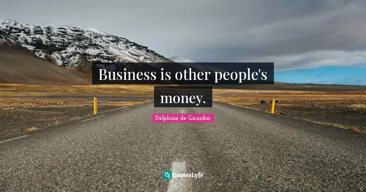 Business is other people's money.