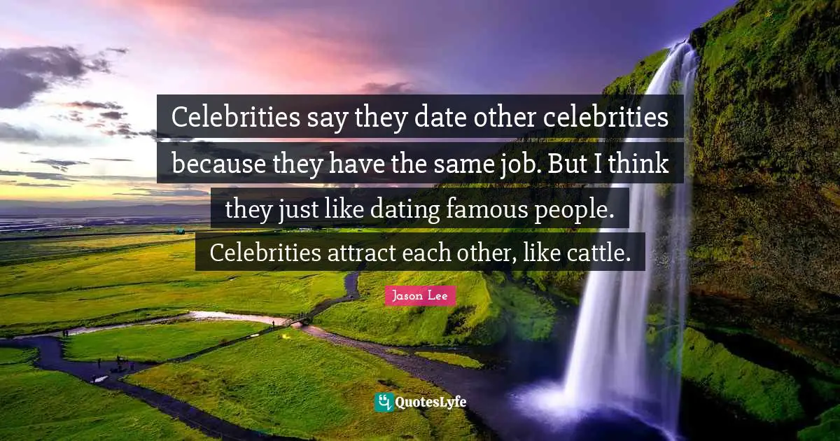 Celebrities say they date other celebrities because they have the same job. But I think they just like dating famous people. Celebrities attract each other, like cattle.