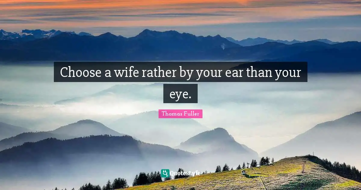 Thomas Fuller Quotes: "Choose a wife rather by your ear than your eye."