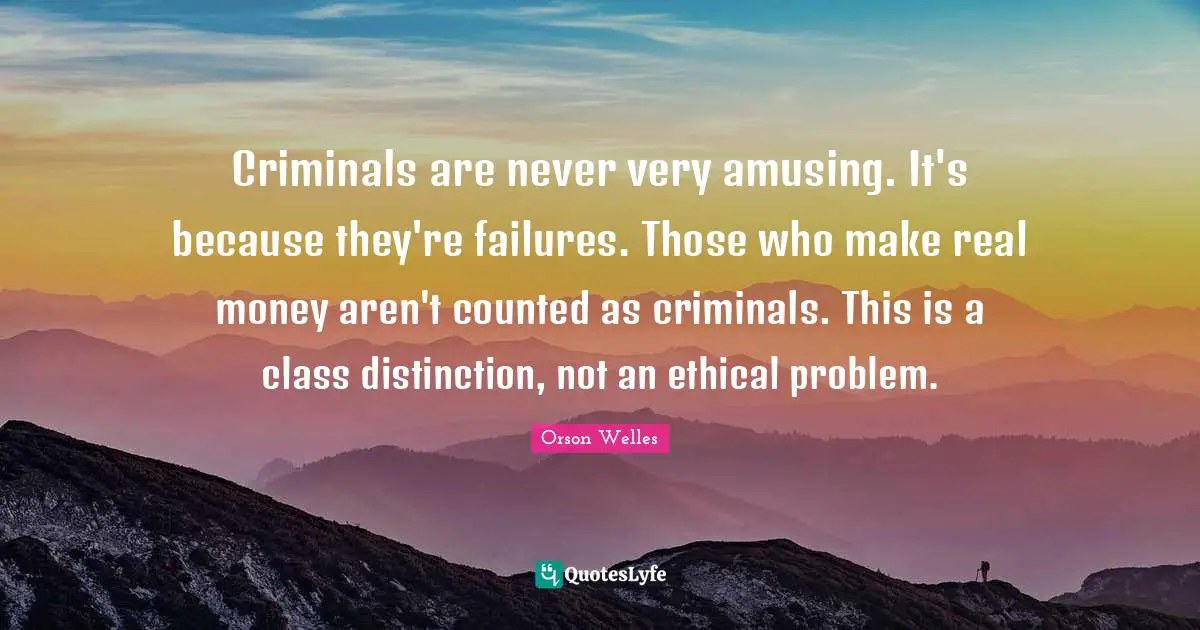 Orson Welles Quotes: "Criminals are never very amusing. It's because they're failures. Those who make real money aren't counted as criminals. This is a class distinction, not an ethical problem."