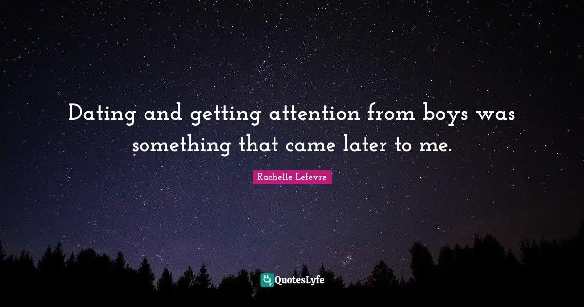 Dating and getting attention from boys was something that came later to me.
