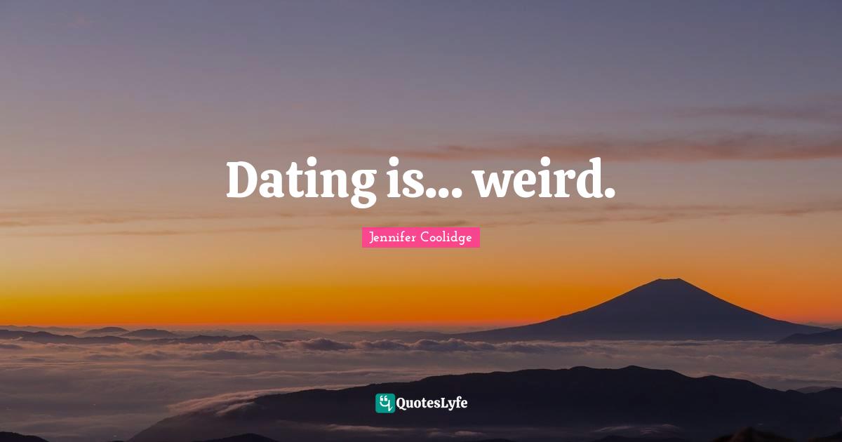 Dating is... weird.