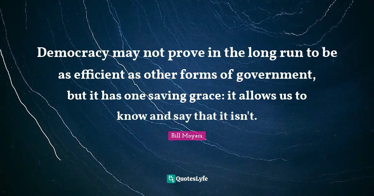 Democracy may not prove in the long run to be as efficient as other forms of government, but it has one saving grace: it allows us to know and say that it isn't.