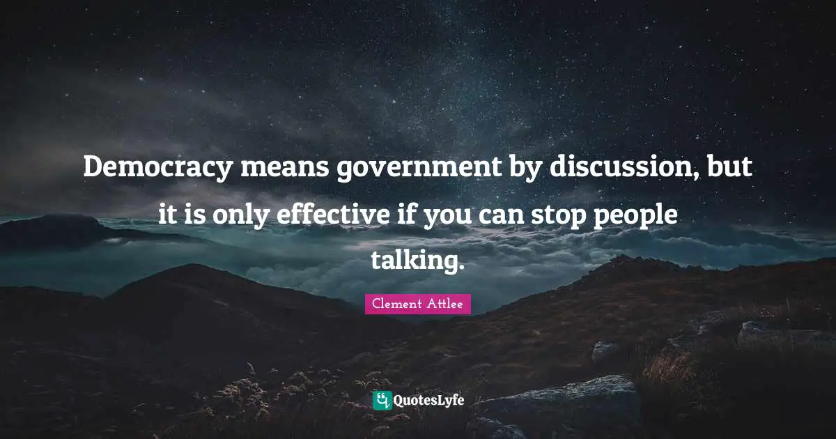 Democracy Quotes: "Democracy means government by discussion, but it is only effective if you can stop people talking."