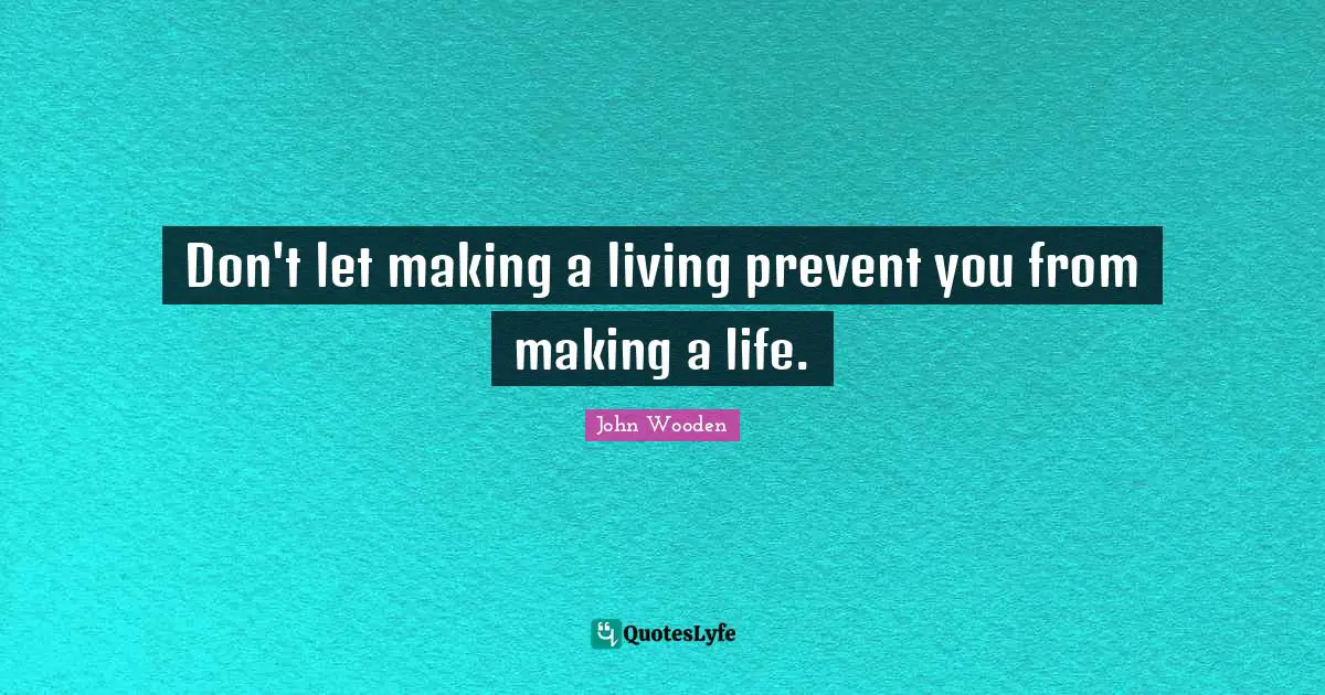 Living Life Quotes: "Don't let making a living prevent you from making a life."