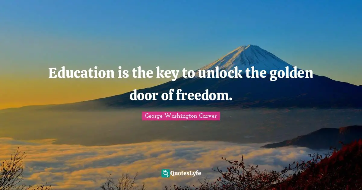 George Washington Carver Quotes: Education is the key to unlock the golden door of freedom.