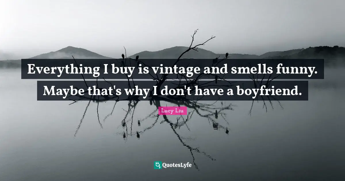 Everything I buy is vintage and smells funny. Maybe that's why I don't have a boyfriend.