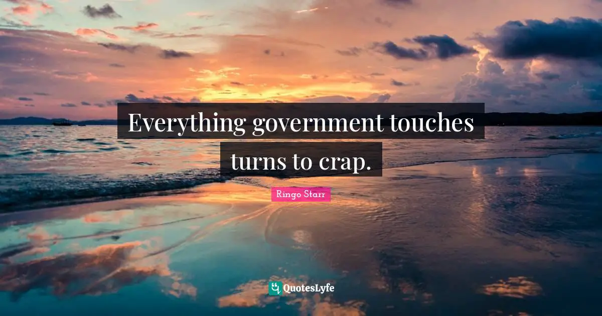 Crap Quotes: "Everything government touches turns to crap."