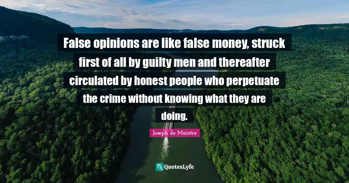 Opinions Quotes: "False opinions are like false money, struck first of all by guilty men and thereafter circulated by honest people who perpetuate the crime without knowing what they are doing."
