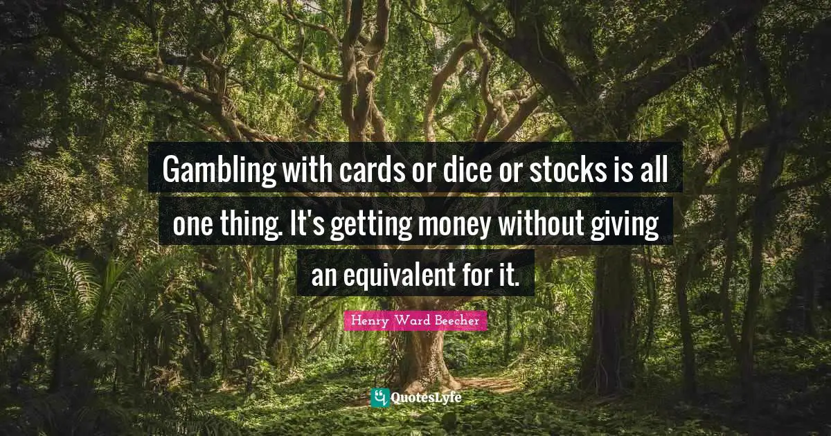 Henry Ward Beecher Quotes: Gambling with cards or dice or stocks is all one thing. It's getting money without giving an equivalent for it.