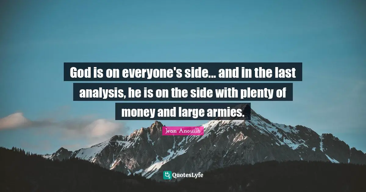 Jean Anouilh Quotes: "God is on everyone's side... and in the last analysis, he is on the side with plenty of money and large armies."