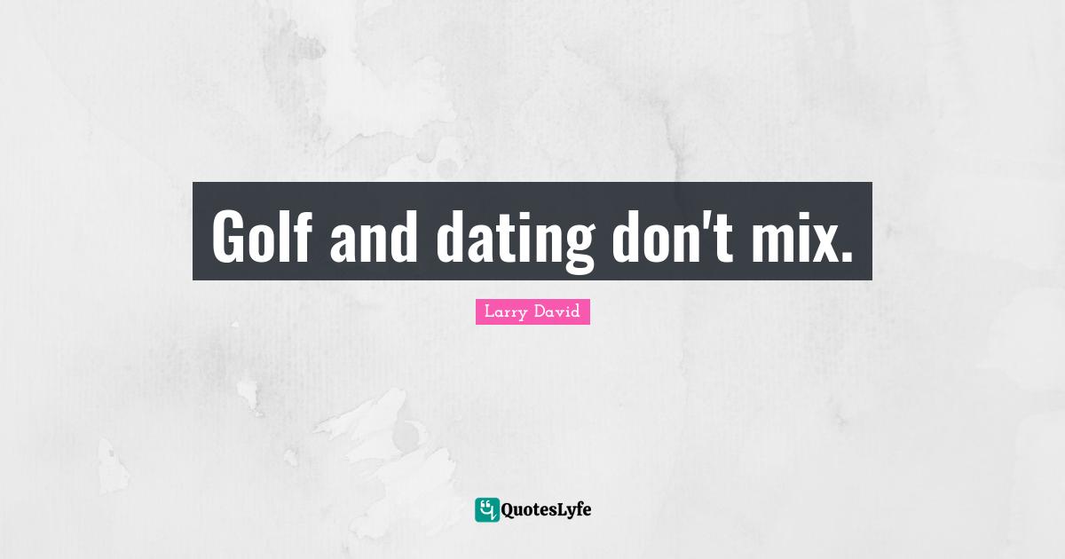 Mix Quotes: "Golf and dating don't mix."