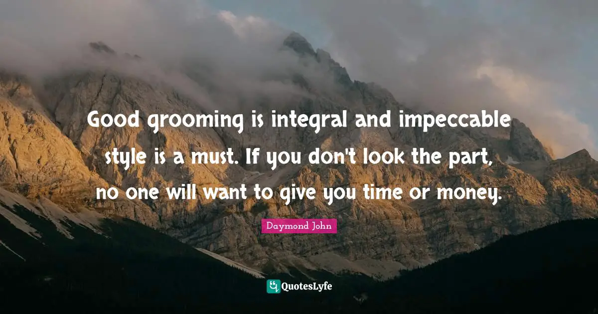 Daymond John Quotes: "Good grooming is integral and impeccable style is a must. If you don't look the part, no one will want to give you time or money."