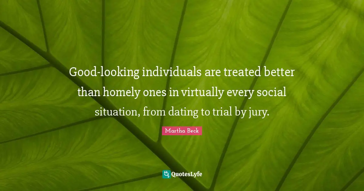 Good-looking individuals are treated better than homely ones in virtually every social situation, from dating to trial by jury.