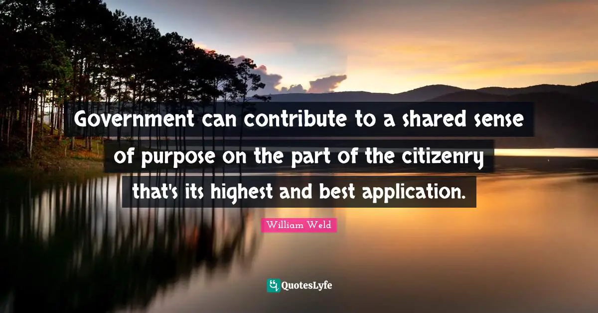 Government can contribute to a shared sense of purpose on the part of the citizenry that's its highest and best application.