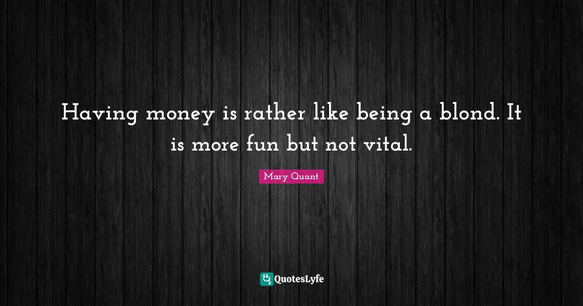 Having money is rather like being a blond. It is more fun but not vital.