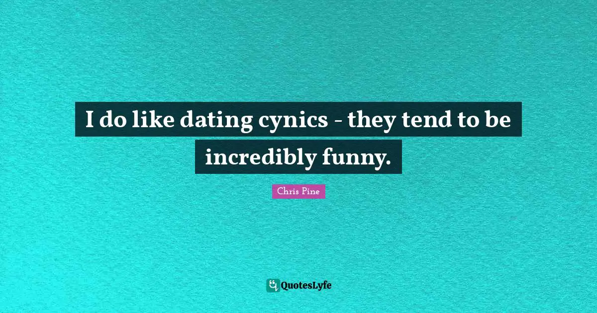 I do like dating cynics - they tend to be incredibly funny.