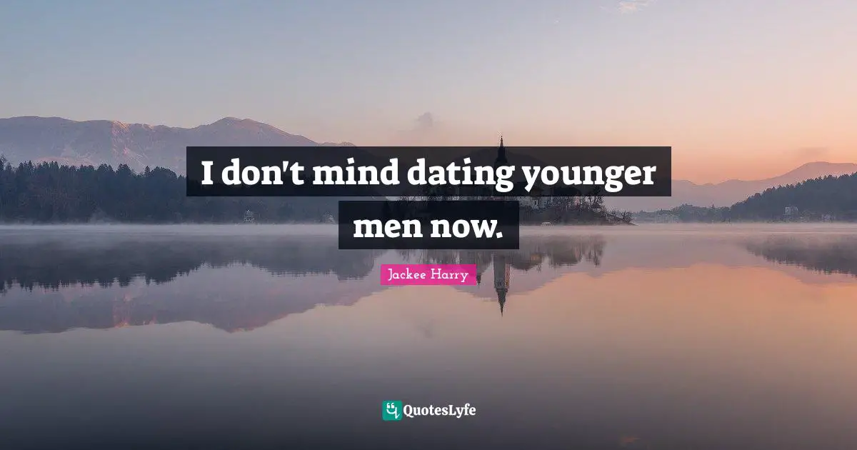 I don't mind dating younger men now.
