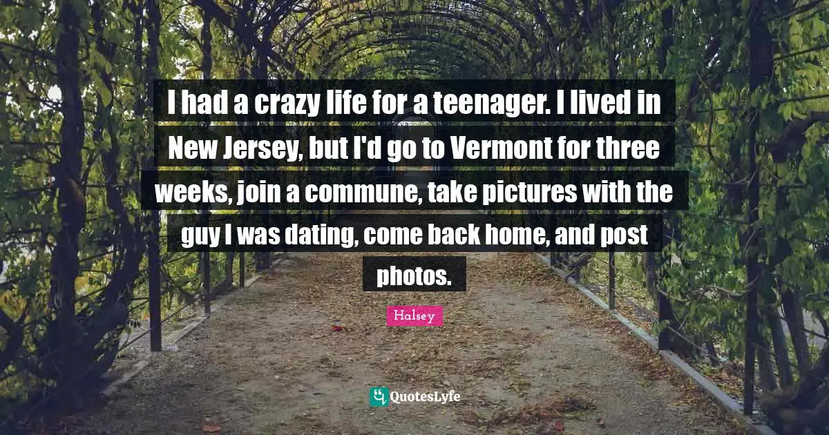 I had a crazy life for a teenager. I lived in New Jersey, but I'd go to Vermont for three weeks, join a commune, take pictures with the guy I was dating, come back home, and post photos.
