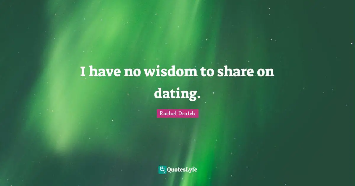 I have no wisdom to share on dating.