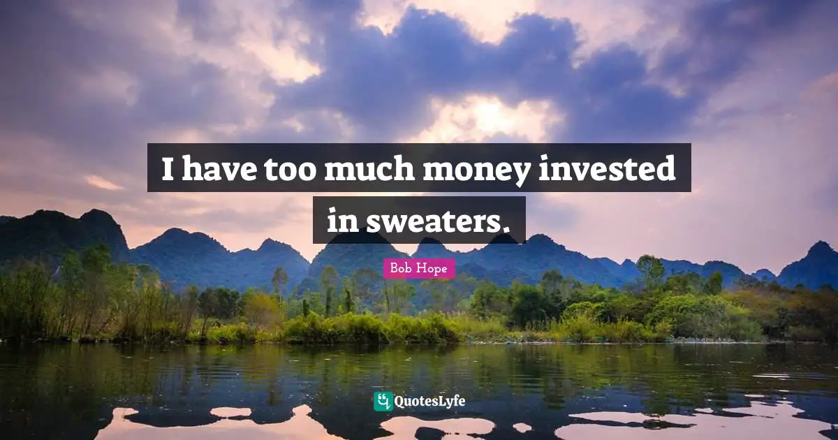 Sweaters Quotes: "I have too much money invested in sweaters."