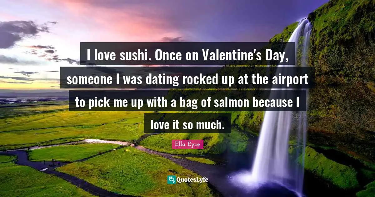 I love sushi. Once on Valentine's Day, someone I was dating rocked up at the airport to pick me up with a bag of salmon because I love it so much.