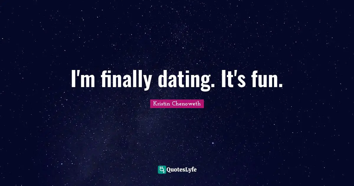 I'm finally dating. It's fun.