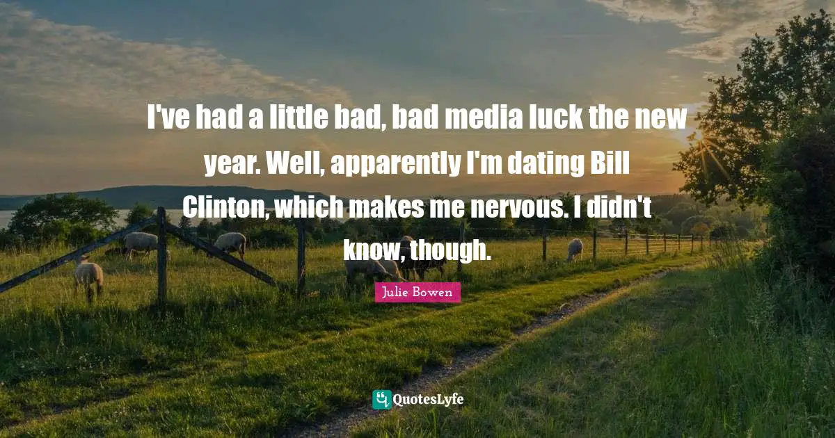 I've had a little bad, bad media luck the new year. Well, apparently I'm dating Bill Clinton, which makes me nervous. I didn't know, though.