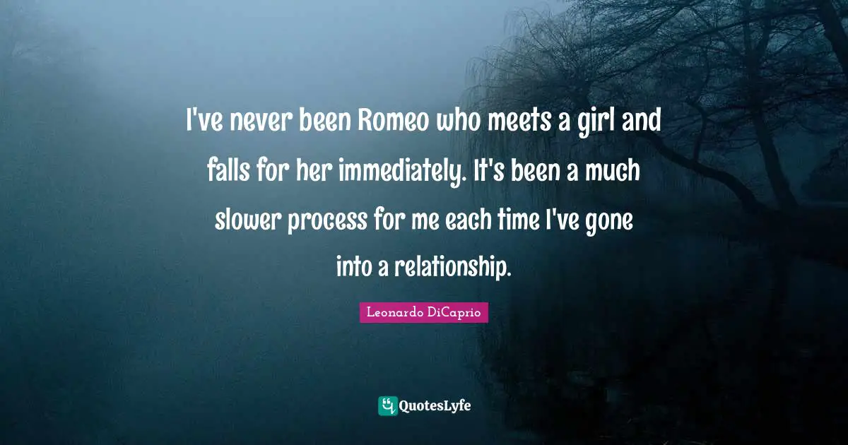 Leonardo DiCaprio Quotes: "I've never been Romeo who meets a girl and falls for her immediately. It's been a much slower process for me each time I've gone into a relationship."