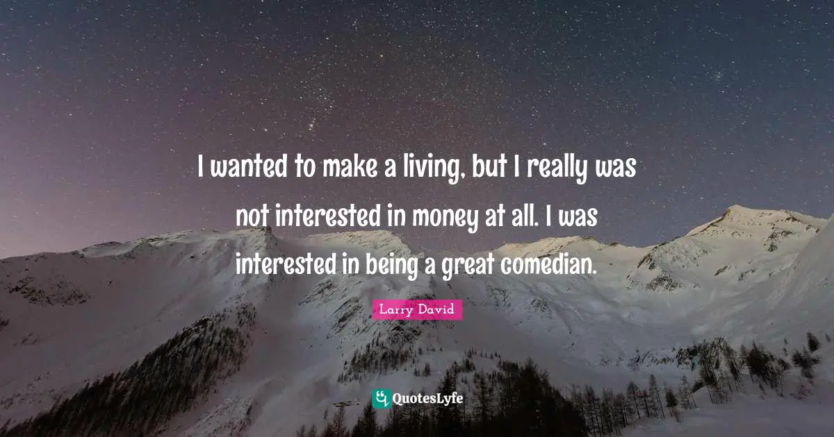 Larry David Quotes: "I wanted to make a living, but I really was not interested in money at all. I was interested in being a great comedian."