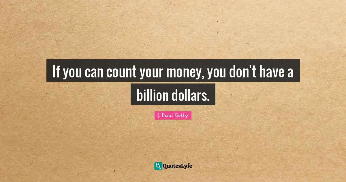 If you can count your money, you don't have a billion dollars.