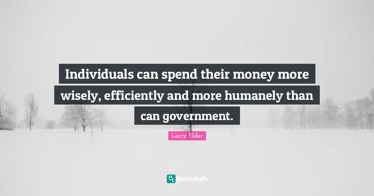 Spend Quotes: "Individuals can spend their money more wisely, efficiently and more humanely than can government."