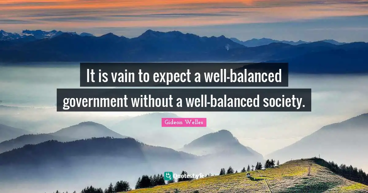 It is vain to expect a well-balanced government without a well-balanced society.