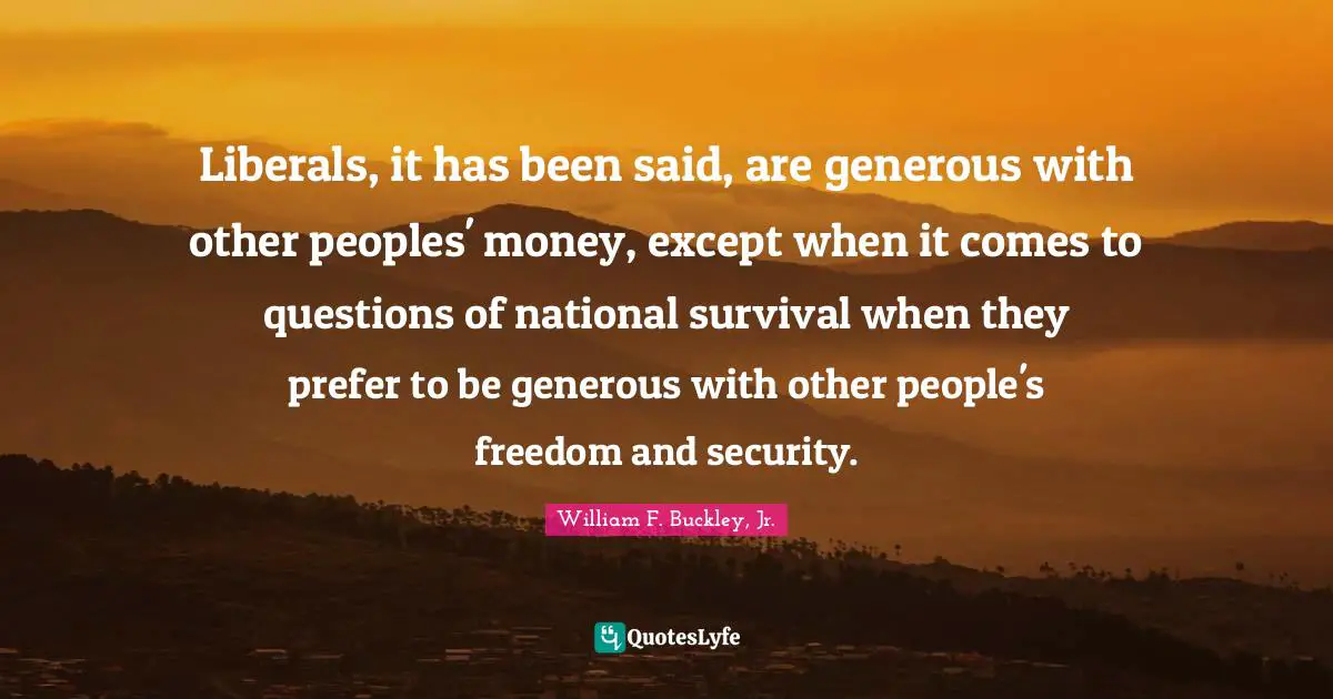 Survival Quotes: "Liberals, it has been said, are generous with other peoples' money, except when it comes to questions of national survival when they prefer to be generous with other people's freedom and security."