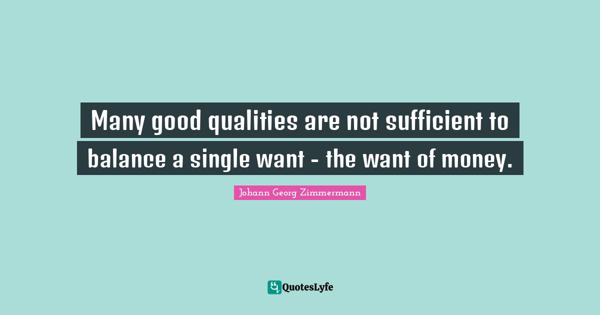 Many good qualities are not sufficient to balance a single want - the want of money.