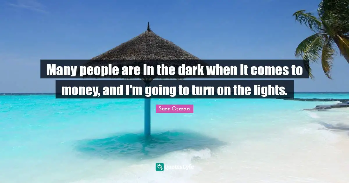 Many people are in the dark when it comes to money, and I'm going to turn on the lights.