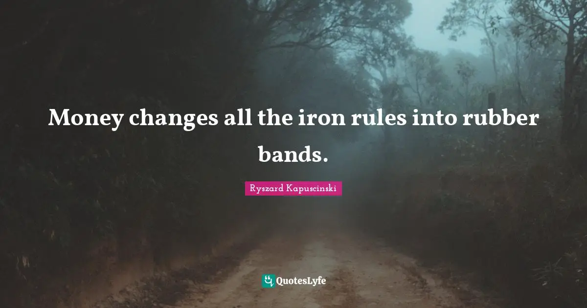 Iron Quotes: "Money changes all the iron rules into rubber bands."