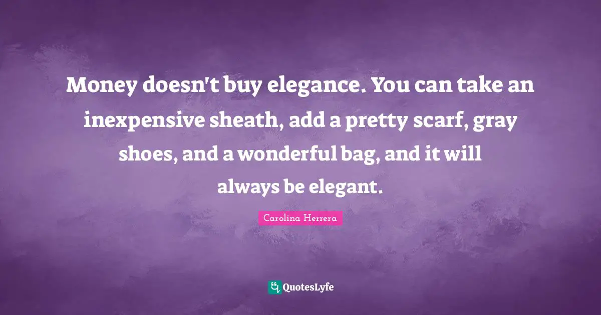 Money doesn't buy elegance. You can take an inexpensive sheath, add a pretty scarf, gray shoes, and a wonderful bag, and it will always be elegant.