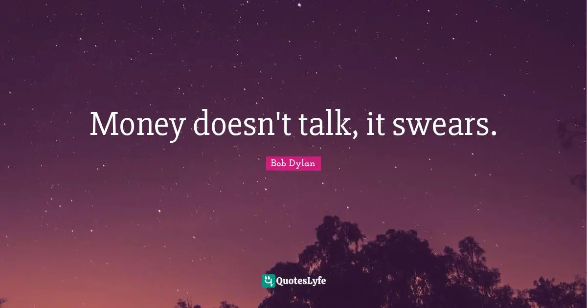 Money doesn't talk, it swears.
