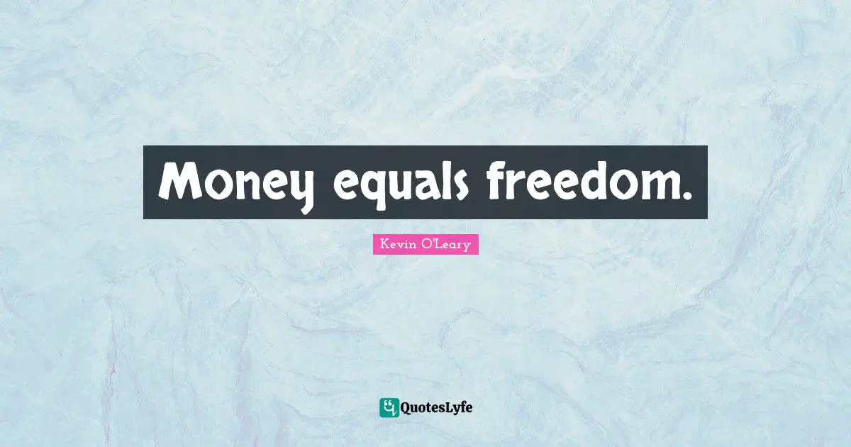 Money equals freedom.