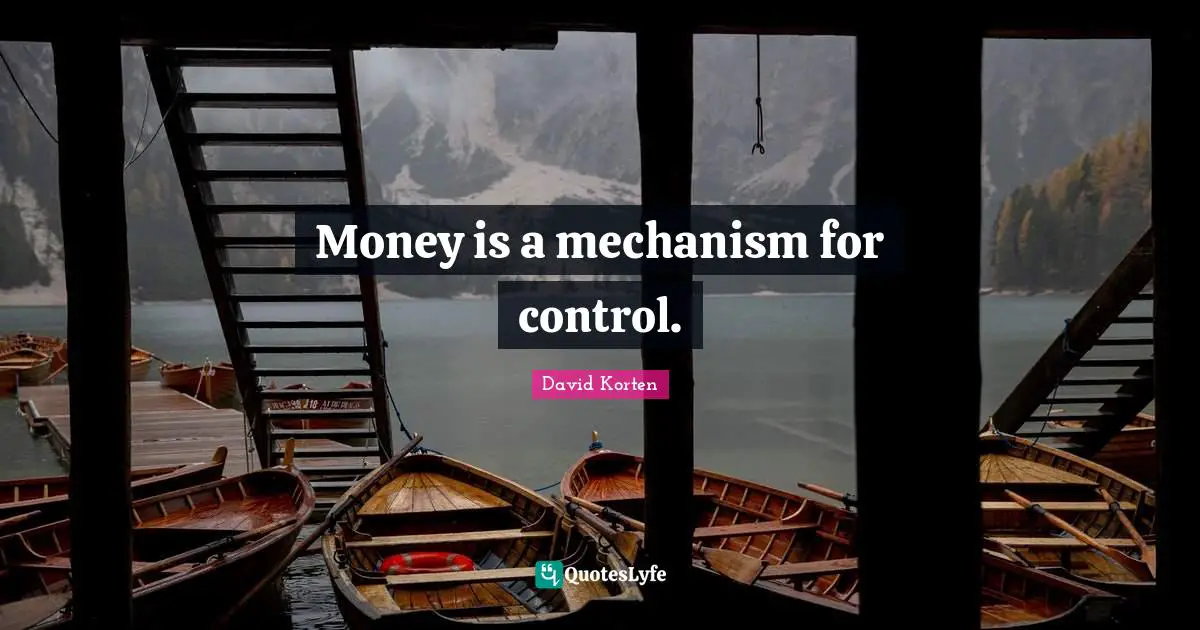 Money is a mechanism for control.