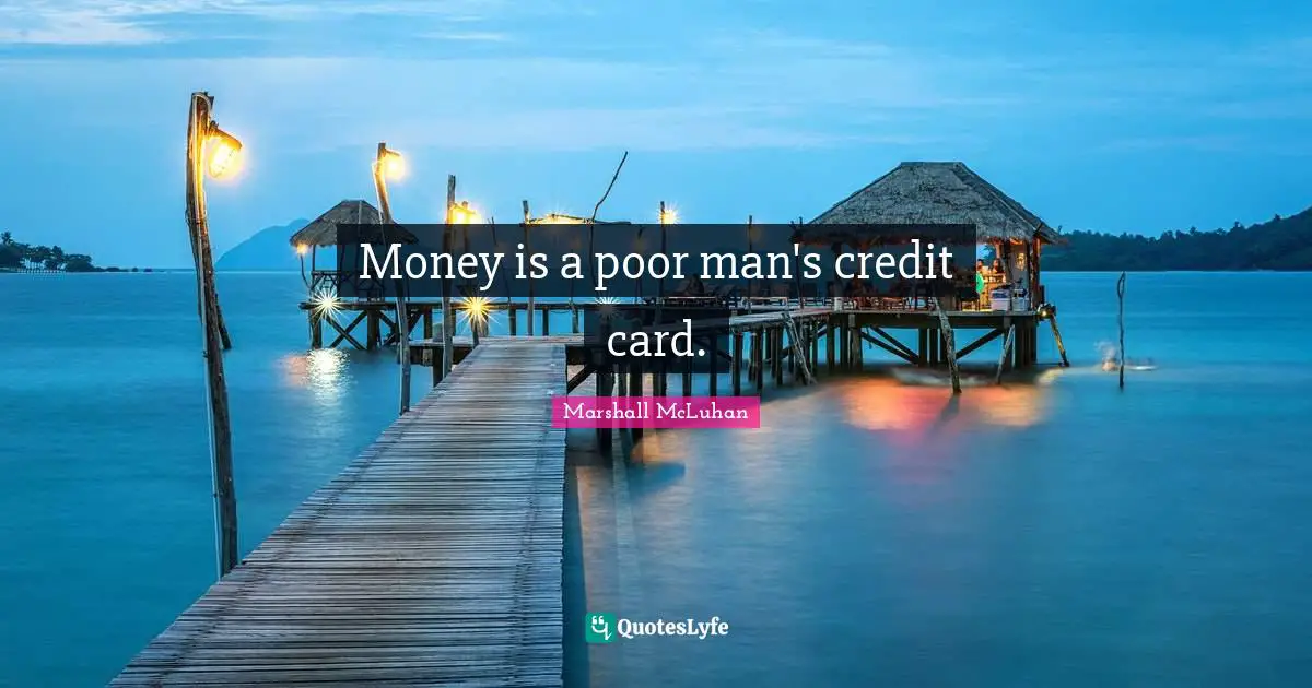 Money is a poor man's credit card.